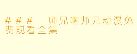 ### 师兄啊师兄动漫免费观看全集