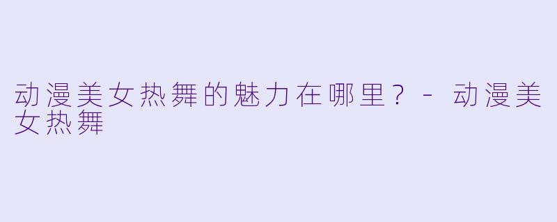 动漫美女热舞的魅力在哪里?