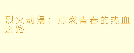 烈火动漫：点燃青春的热血之路