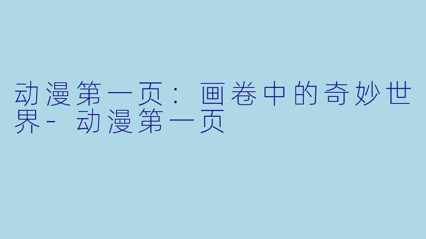 动漫第一页：画卷中的奇妙世界-动漫第一页