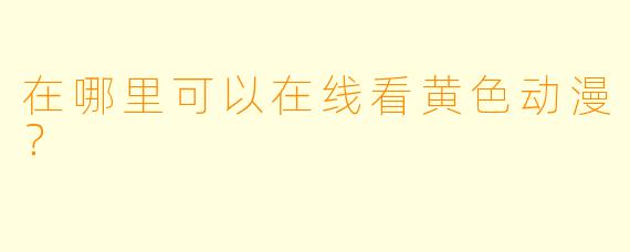 在哪里可以在线看黄色动漫？