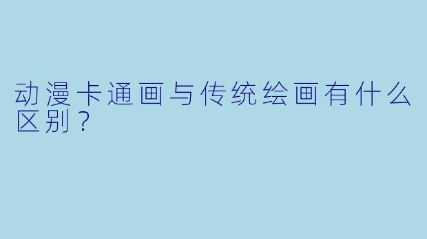 动漫卡通画与传统绘画有什么区别？