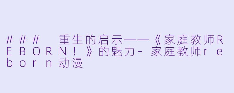### 重生的启示——《家庭教师REBORN！》的魅力-家庭教师reborn动漫