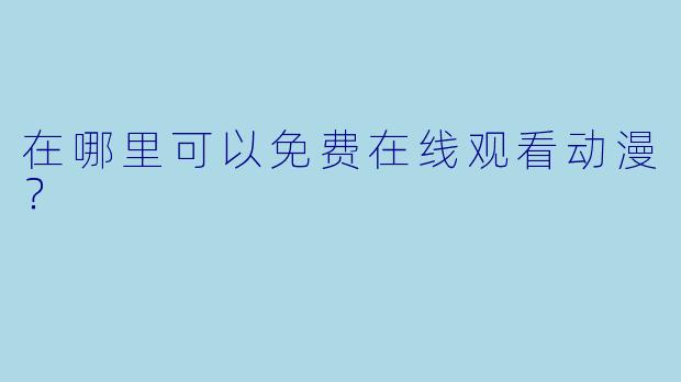 在哪里可以免费在线观看动漫？