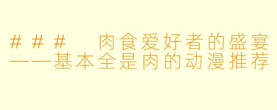 ### 肉食爱好者的盛宴——基本全是肉的动漫推荐