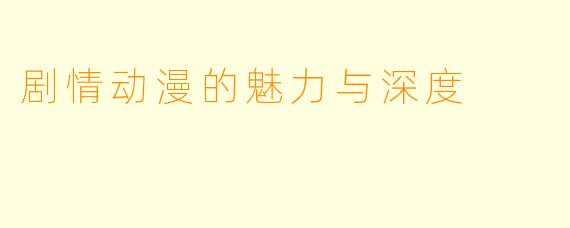 剧情动漫的魅力与深度