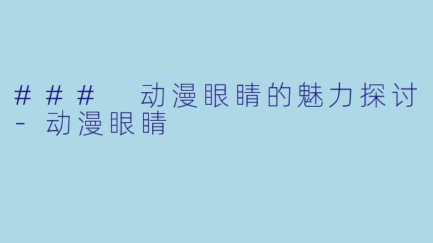 ### 动漫眼睛的魅力探讨-动漫眼睛