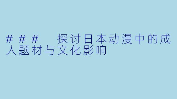 ### 探讨日本动漫中的成人题材与文化影响