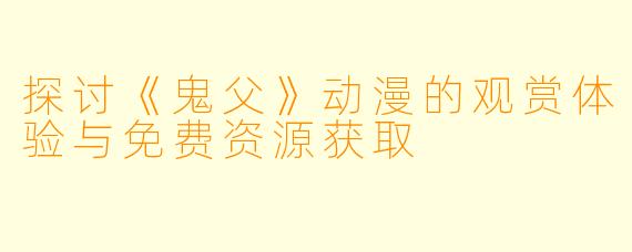 探讨《鬼父》动漫的观赏体验与免费资源获取
