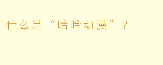 什么是“哈哈动漫”？  