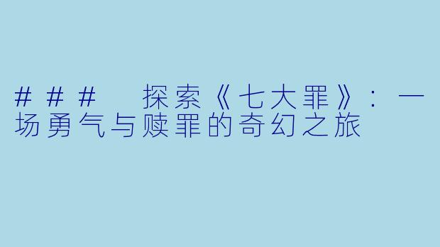 ### 探索《七大罪》：一场勇气与赎罪的奇幻之旅