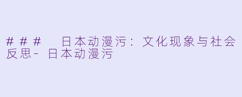 ### 日本动漫污：文化现象与社会反思-日本动漫污