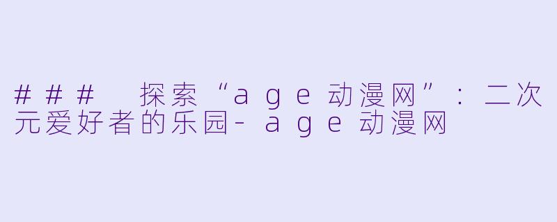 ### 探索“age动漫网”：二次元爱好者的乐园-age动漫网