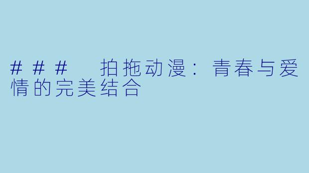 ### 拍拖动漫:青春与爱情的完美结合