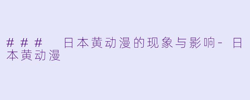 ### 日本黄动漫的现象与影响-日本黄动漫