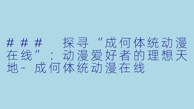 ### 探寻“成何体统动漫在线”:动漫爱好者的理想天地-成何体统动漫在线