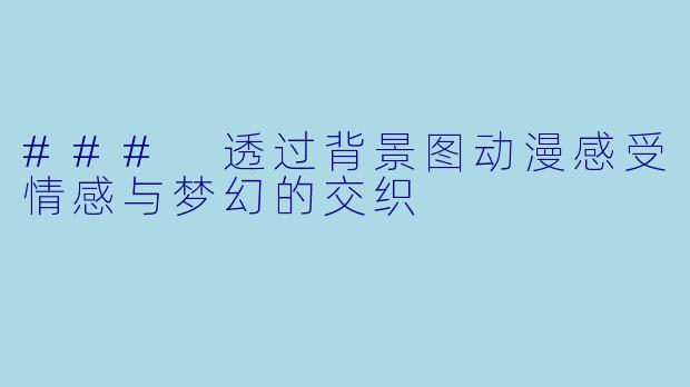 ### 透过背景图动漫感受情感与梦幻的交织