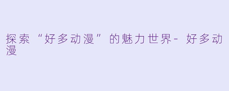 探索“好多动漫”的魅力世界-好多动漫