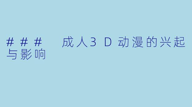 ### 成人3D动漫的兴起与影响