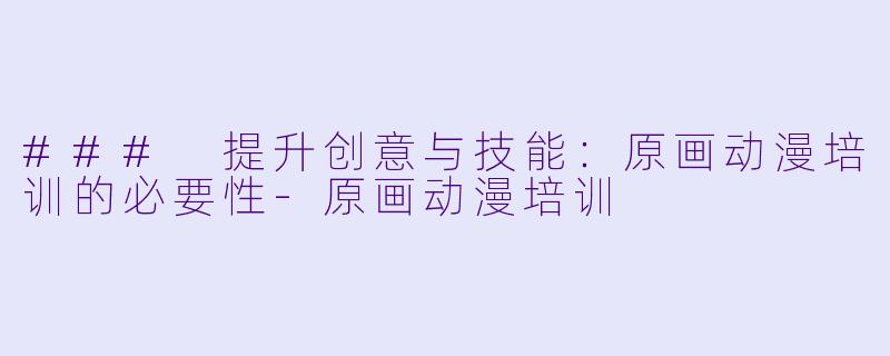 ### 提升创意与技能：原画动漫培训的必要性-原画动漫培训