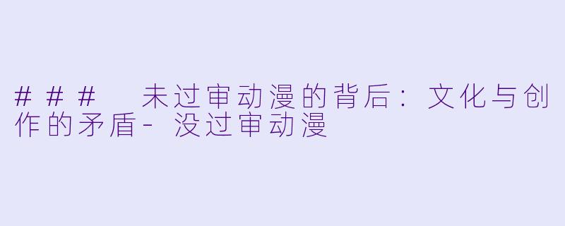 ### 未过审动漫的背后：文化与创作的矛盾-没过审动漫