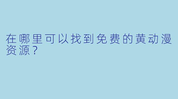 在哪里可以找到免费的黄动漫资源？