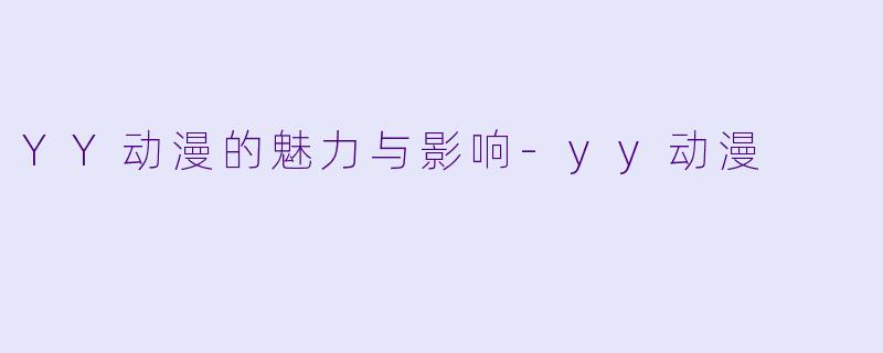 YY动漫的魅力与影响