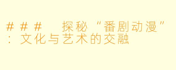 ### 探秘“番剧动漫”:文化与艺术的交融