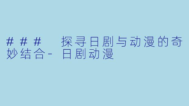 ### 探寻日剧与动漫的奇妙结合-日剧动漫