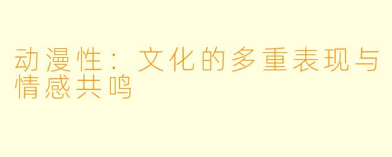 动漫性：文化的多重表现与情感共鸣