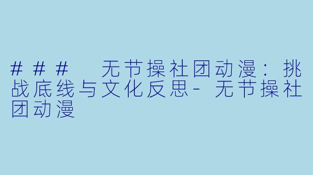 ### 无节操社团动漫：挑战底线与文化反思-无节操社团动漫