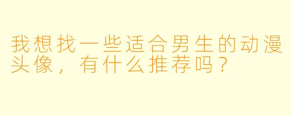 我想找一些适合男生的动漫头像，有什么推荐吗？