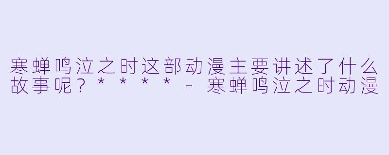 寒蝉鸣泣之时这部动漫主要讲述了什么故事呢?****