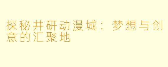 探秘井研动漫城：梦想与创意的汇聚地