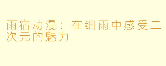 雨宿动漫：在细雨中感受二次元的魅力