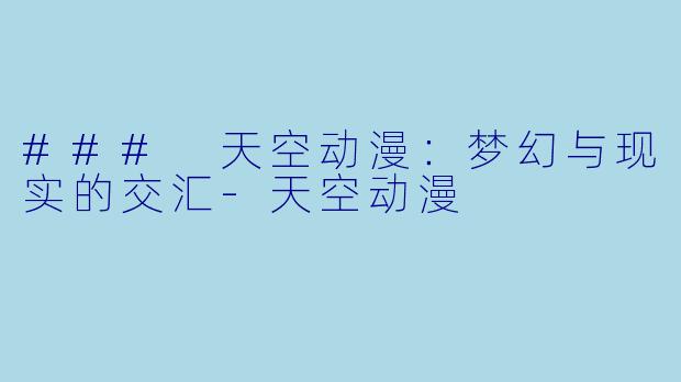 ### 天空动漫：梦幻与现实的交汇-天空动漫