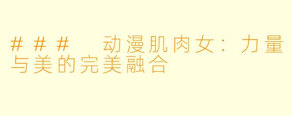 ### 动漫肌肉女：力量与美的完美融合