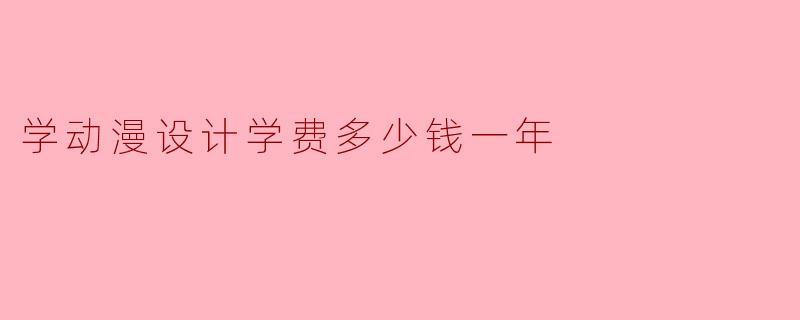 学动漫设计学费多少钱一年