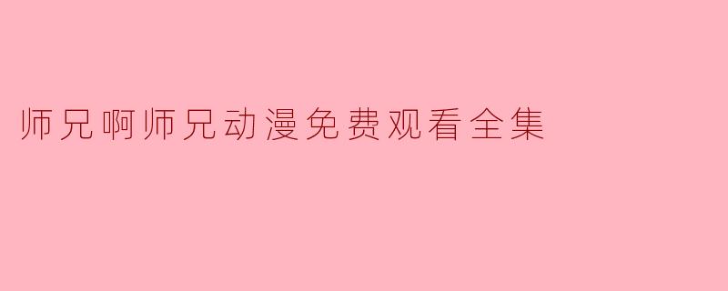 师兄啊师兄动漫免费观看全集