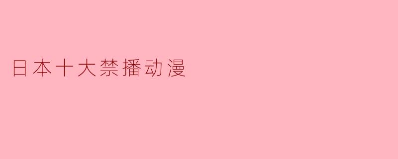 ### 日本十大禁播动漫