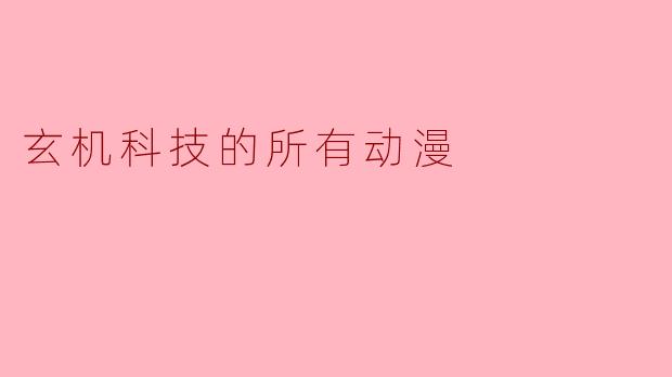 玄机科技的所有动漫