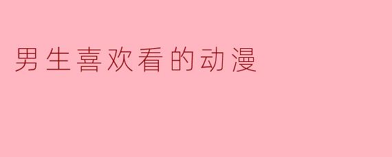 男生喜欢看的动漫
