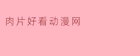 肉片好看动漫网