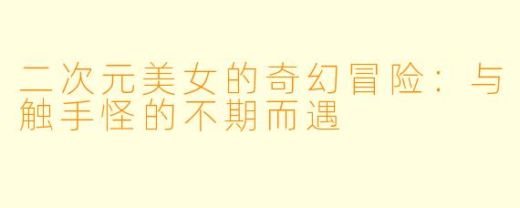 二次元美女的奇幻冒险：与触手怪的不期而遇