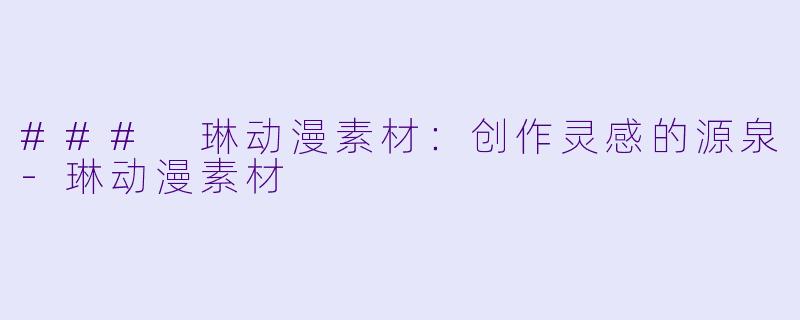 ### 琳动漫素材：创作灵感的源泉-琳动漫素材