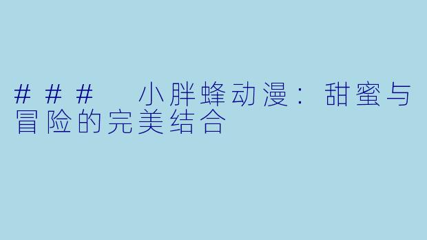 ### 小胖蜂动漫：甜蜜与冒险的完美结合