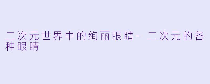 二次元世界中的绚丽眼睛-二次元的各种眼睛
