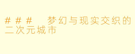 ### 梦幻与现实交织的二次元城市