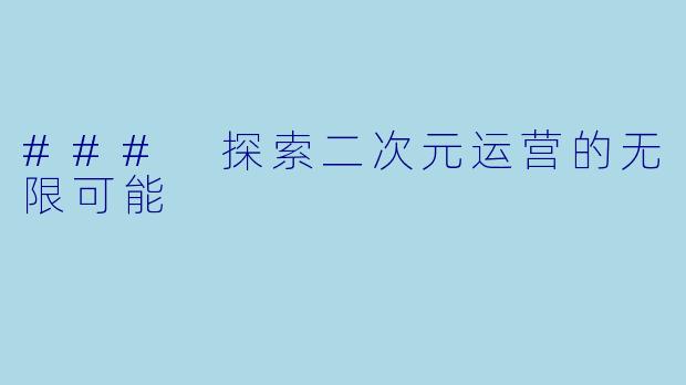 ### 探索二次元运营的无限可能
