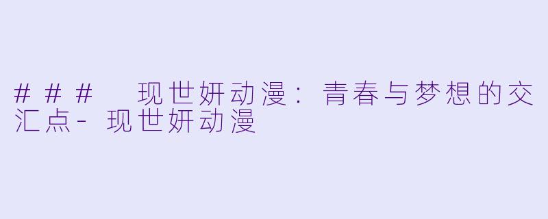 ### 现世妍动漫：青春与梦想的交汇点-现世妍动漫